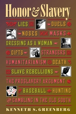 Honor and Slavery: Lies, Duels, Noses, Masks, Dressing as a Woman, Gifts, Strangers, Humanitarianism, Death, Slave Rebellions, the Prosla by Greenberg, Kenneth S.