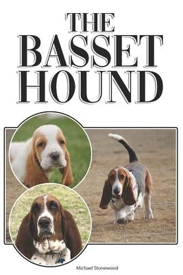 The Basset Hound: A Complete and Comprehensive Beginners Guide To: Buying, Owning, Health, Grooming, Training, Obedience, Understanding by Stonewood, Michael