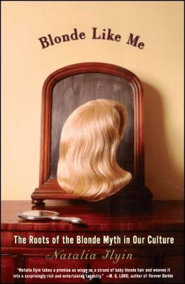 Blonde Like Me: The Roots of the Blonde Myth in Our Culture by Ilyin, Natalia