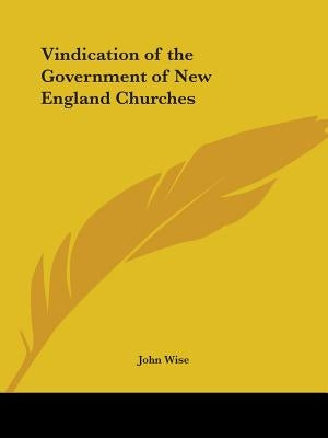 Vindication of the Government of New England Churches by Wise, John