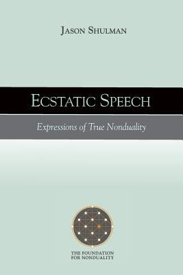 Ecstatic Speech: Expressions of True Nonduality by Shulman, Jason