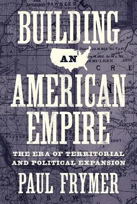 Building an American Empire: The Era of Territorial and Political Expansion by Frymer, Paul