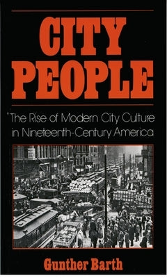 City People: The Rise of Modern City Culture in Nineteenth-Century America by Barth, Gunther