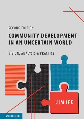 Community Development in an Uncertain World: Vision, Analysis and Practice by Ife, Jim
