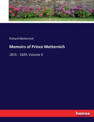 Memoirs of Prince Metternich: 1815 - 1829. Volume II by Metternich, Richard