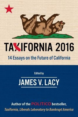 Taxifornia 2016: 14 Essays on the Future of California by Lacy, James V.