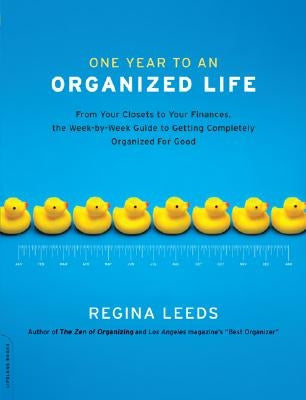 One Year to an Organized Life: From Your Closets to Your Finances, the Week by Week Guide to Getting Completely Organized for Good by Leeds, Regina