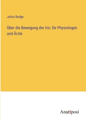 Über die Bewegung der Iris: für Physiologen und Ärzte by Budge, Julius