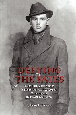 Defying the Fates: The Remarkable Story of a Jew Who Survived in Nazi Europe by Gleisner, Henry H.
