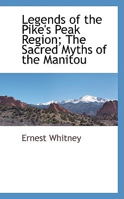 Legends of the Pike's Peak Region; The Sacred Myths of the Manitou by Whitney, Ernest