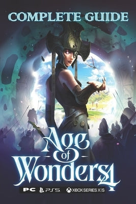 Age of Wonders 4: Complete Guide: Best Tips and Tricks by Patrick L Deese