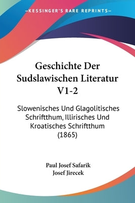 Geschichte Der Sudslawischen Literatur V1-2: Slowenisches Und Glagolitisches Schriftthum, Illirisches Und Kroatisches Schriftthum (1865) by Safarik, Paul Josef
