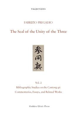 The Seal of the Unity of the Three: Vol. 2 - Bibliographic Studies on the Cantong Qi: Commentaries, Essays, and Related Works by Pregadio, Fabrizio