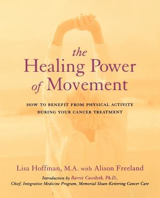 The Healing Power of Movement: How to Benefit from Physical Activity During Your Cancer Treatment by Hoffman, Lisa
