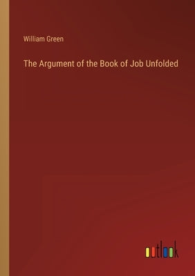 The Argument of the Book of Job Unfolded by Green, William
