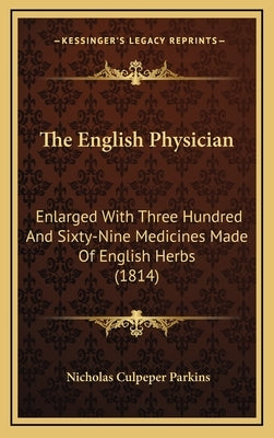 The English Physician: Enlarged With Three Hundred And Sixty-Nine Medicines Made Of English Herbs (1814) by Parkins, Nicholas Culpeper