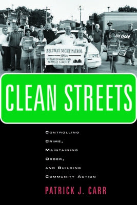 Clean Streets: Controlling Crime, Maintaining Order, and Building Community Activism by Carr, Patrick J.