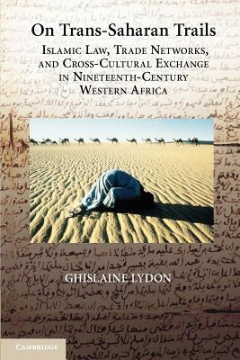On Trans-Saharan Trails: Islamic Law, Trade Networks, and Cross-Cultural Exchange in Nineteenth-Century Western Africa by Lydon, Ghislaine