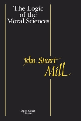 The Logic of the Moral Sciences by Mill, John