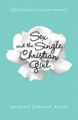 Sex and the Single Christian Girl: Fighting for Purity in a Rom-Com World by Jordan Ellis, Marian