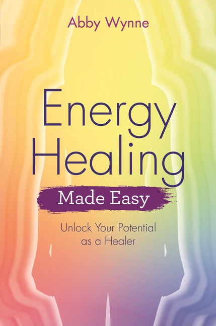 Energy Healing Made Easy: Unlock Your Potential as a Healer by Wynne, Abby