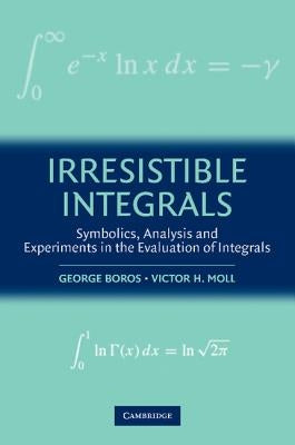 Irresistible Integrals: Symbolics, Analysis and Experiments in the Evaluation of Integrals by Boros, George