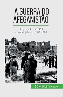 A guerra do Afeganistão: A oposição da URSS e dos Mujahedin, 1979-1989 by Th&#233;liol, Myl&#232;ne