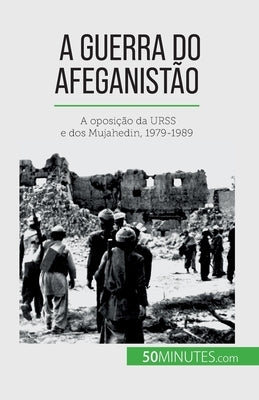A guerra do Afeganistão: A oposição da URSS e dos Mujahedin, 1979-1989 by Théliol, Mylène