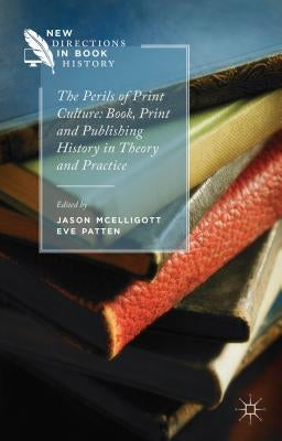 The Perils of Print Culture: Book, Print and Publishing History in Theory and Practice by Patten, E.