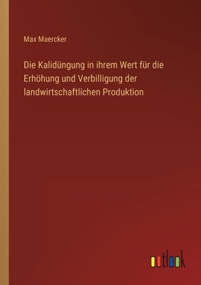 Die Kalidüngung in ihrem Wert für die Erhöhung und Verbilligung der landwirtschaftlichen Produktion by Maercker, Max