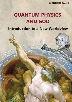 Quantum Physics and God: Introduction to a New Worldview by Bauer, Manfred