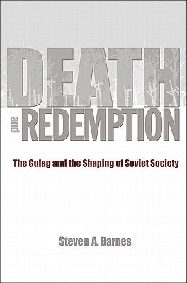 Death and Redemption: The Gulag and the Shaping of Soviet Society by Barnes, Steven A.