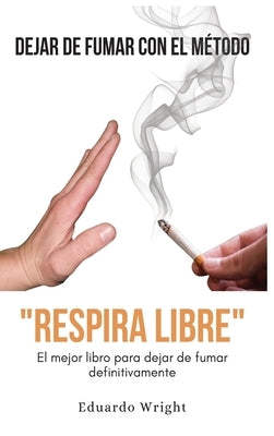 Dejar de Fumar Con El Metodo "Respira Libre": El mejor libro para dejar de fumar definitivamente. Como dejar de fumar QUIT SMOKING con un método compu by Wright, Eduardo