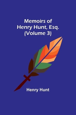 Memoirs of Henry Hunt, Esq. (Volume 3) by Hunt, Henry