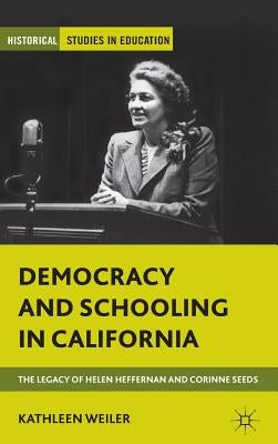 Democracy and Schooling in California: The Legacy of Helen Heffernan and Corinne Seeds by Weiler, K.