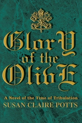 Glory of the Olive: A Novel of the Time of Tribulation by Potts, Susan Claire