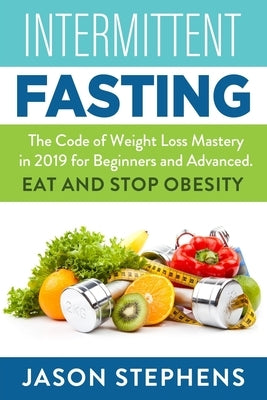 Intermittent Fasting: The Code of Weight Loss Mastery in 2019 for Beginners and Advanced - Eat and Stop Obesity. by Stephens, Jason