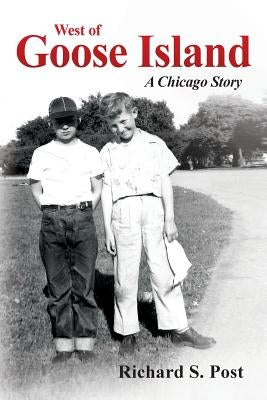 West of Goose Island: A Chicago Story by Post, Richard Stanley