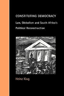 Constituting Democracy: Law, Globalism and South Africa's Political Reconstruction by Klug, Heinz