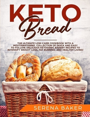 Keto Bread: The Ultimate Low-Carb Cookbook with a Mouthwatering Collection of Quick and Easy to Follow, Delicious Ketogenic Bakery by Baker, Serena