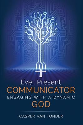Ever Present Communicator: Engaging with a Dynamic God by Van Tonder, Casper J.