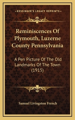 Reminiscences Of Plymouth, Luzerne County Pennsylvania: A Pen Picture Of The Old Landmarks Of The Town (1915) by French, Samuel Livingston
