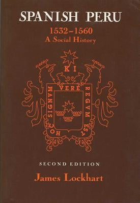 Spanish Peru, 1532-1560: A Social History (2, Revised) by Lockhart, James