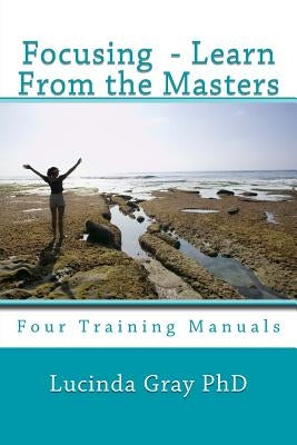Focusing - Learn From the Masters: Four Training Manuals by Gray Phd, Lucinda