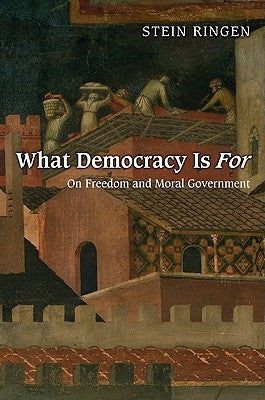 What Democracy Is for: On Freedom and Moral Government by Ringen, Stein
