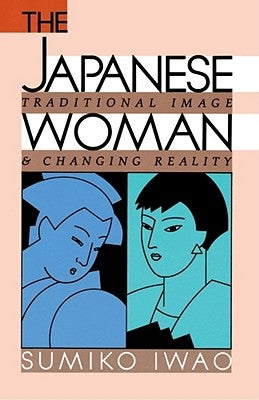 The Japanese Woman: Traditional Image and Changing Reality by Iwao, Sumiko