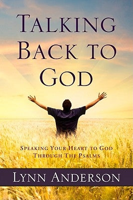 Talking Back to God: Speaking Your Heart to God Through the Psalms by Anderson, Lynn