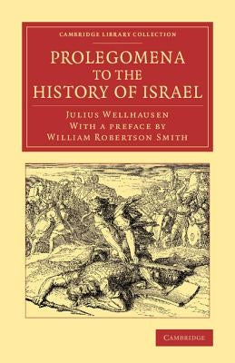 Prolegomena to the History of Israel: With a Reprint of the Article 'Israel' from the Encyclopaedia Britannica by Wellhausen, Julius