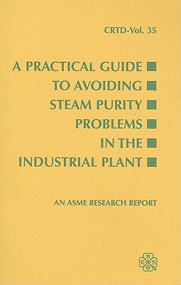 A Practical Guide to Avoiding Steam Purity Problems in the Industrial Plant by Reserch Committee, Asme