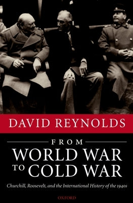 From World War to Cold War: Churchill, Roosevelt, and the International History of the 1940s by Reynolds, David